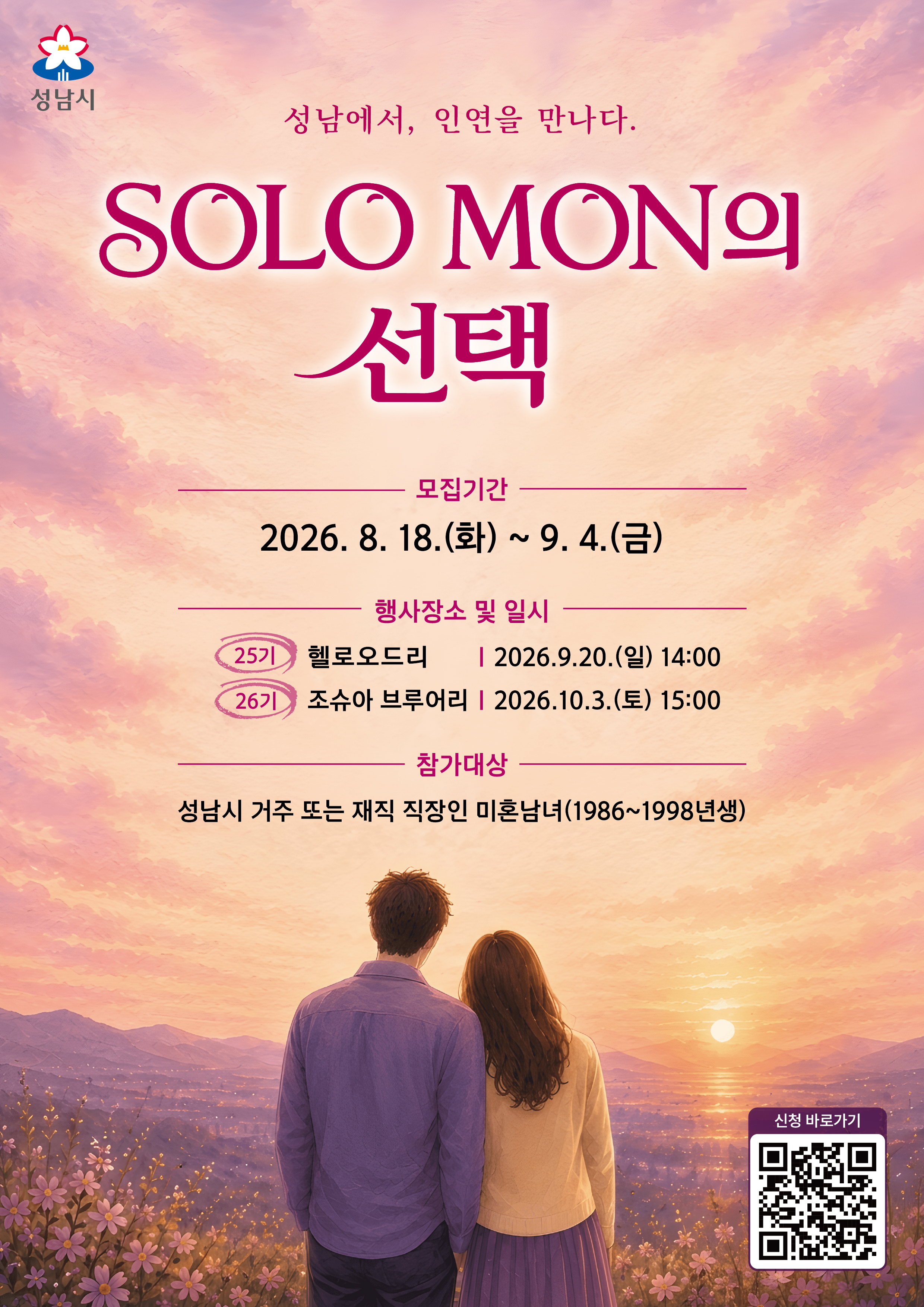 성남시 성남에서, 인연을 만나다. SOLO MON의 선택 모집기간 2026.8.18.(화) ~ 9.4.(금) 행사장소 및 일시 25기 헬로오드리 2026.9.20.(일) 14:00 26기 조슈아 브루어리 2026.10.3.(토) 15:00 참가대상 성남시 거주 또는 재직 직장인 미혼남녀(1986~1998년생) 신청바로가기